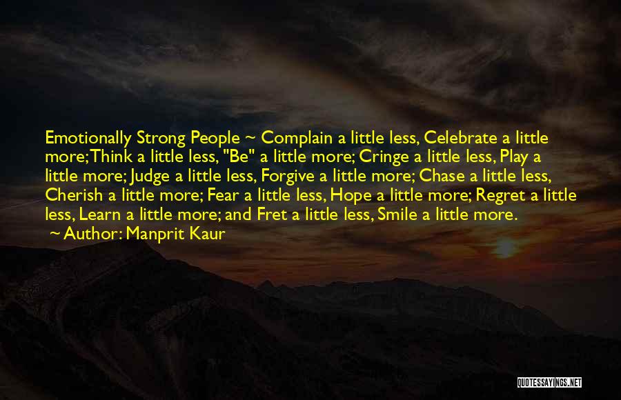 Manprit Kaur Quotes: Emotionally Strong People ~ Complain A Little Less, Celebrate A Little More; Think A Little Less, Be A Little More;