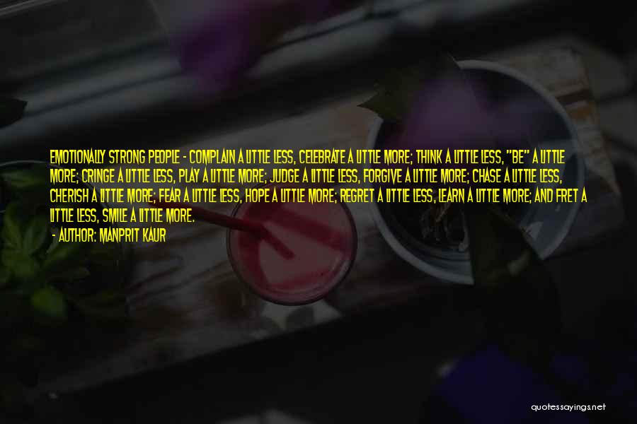 Manprit Kaur Quotes: Emotionally Strong People ~ Complain A Little Less, Celebrate A Little More; Think A Little Less, Be A Little More;