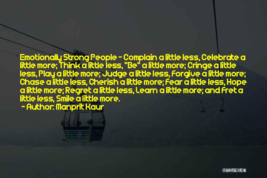 Manprit Kaur Quotes: Emotionally Strong People ~ Complain A Little Less, Celebrate A Little More; Think A Little Less, Be A Little More;