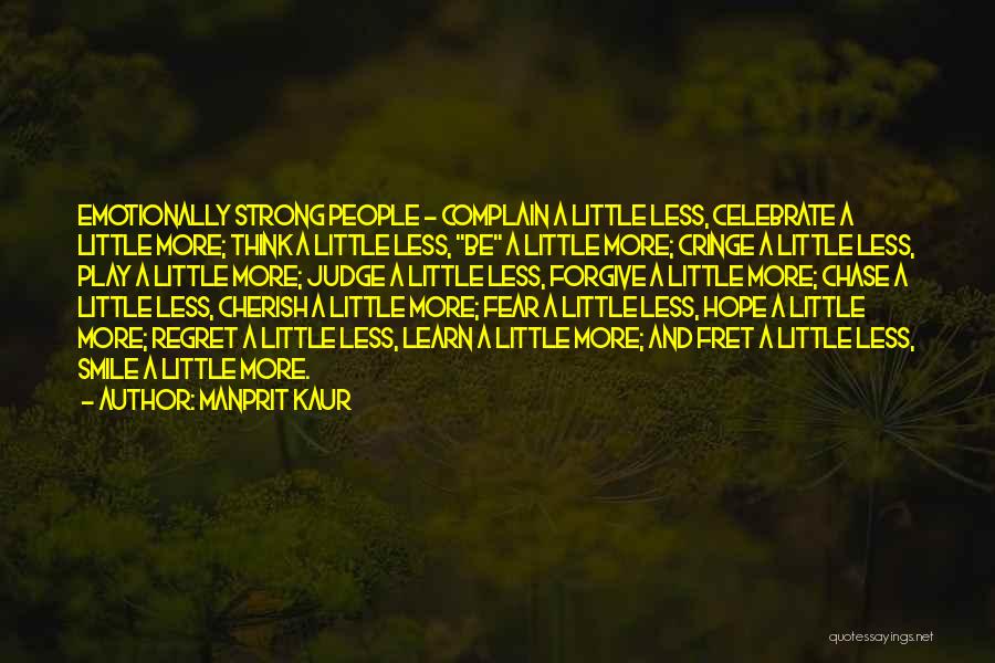 Manprit Kaur Quotes: Emotionally Strong People ~ Complain A Little Less, Celebrate A Little More; Think A Little Less, Be A Little More;