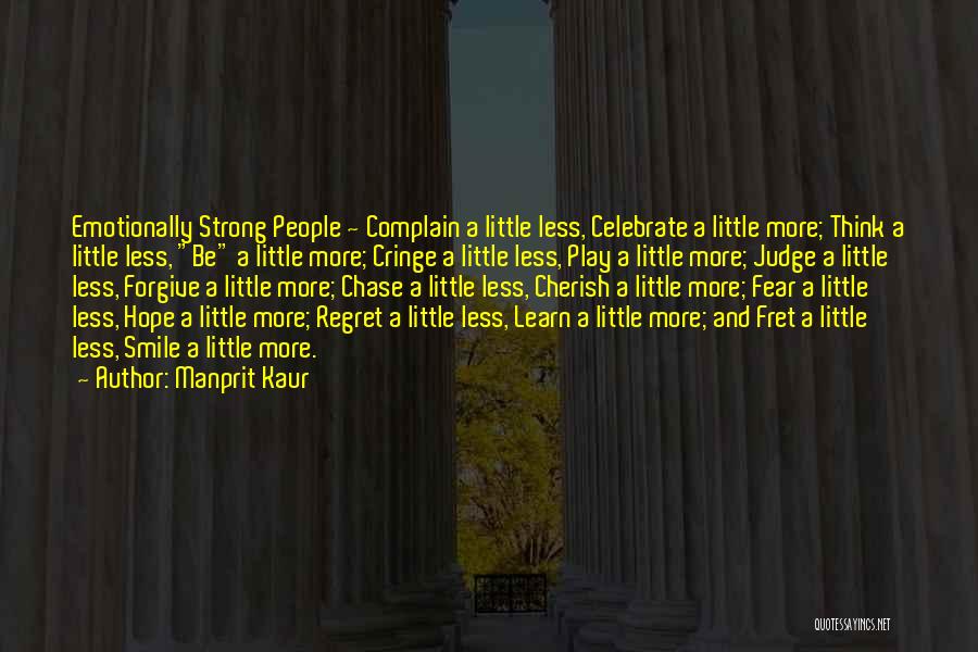 Manprit Kaur Quotes: Emotionally Strong People ~ Complain A Little Less, Celebrate A Little More; Think A Little Less, Be A Little More;