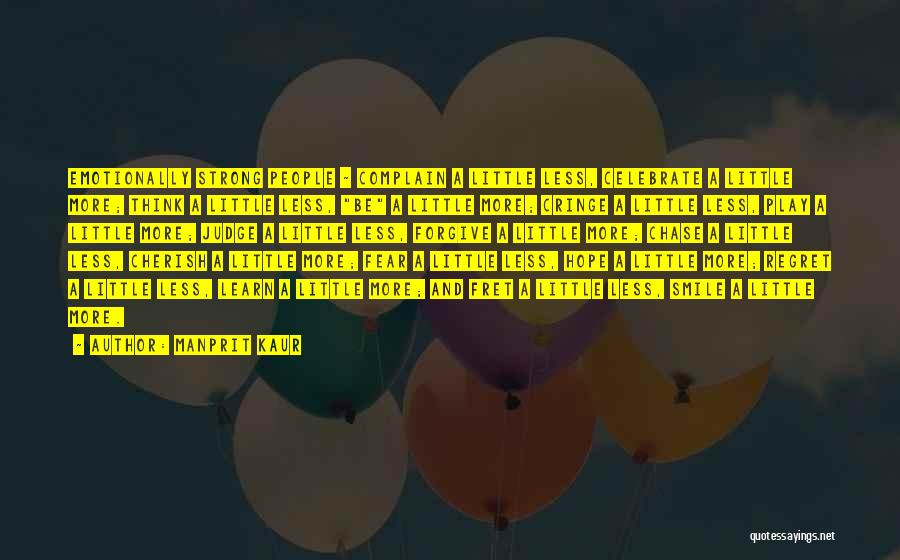 Manprit Kaur Quotes: Emotionally Strong People ~ Complain A Little Less, Celebrate A Little More; Think A Little Less, Be A Little More;