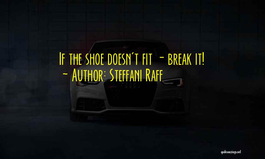 Steffani Raff Quotes: If The Shoe Doesn't Fit - Break It!