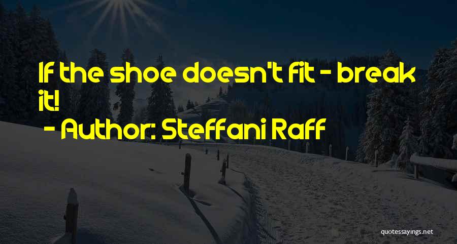 Steffani Raff Quotes: If The Shoe Doesn't Fit - Break It!