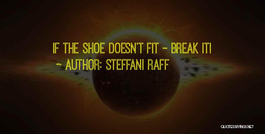 Steffani Raff Quotes: If The Shoe Doesn't Fit - Break It!