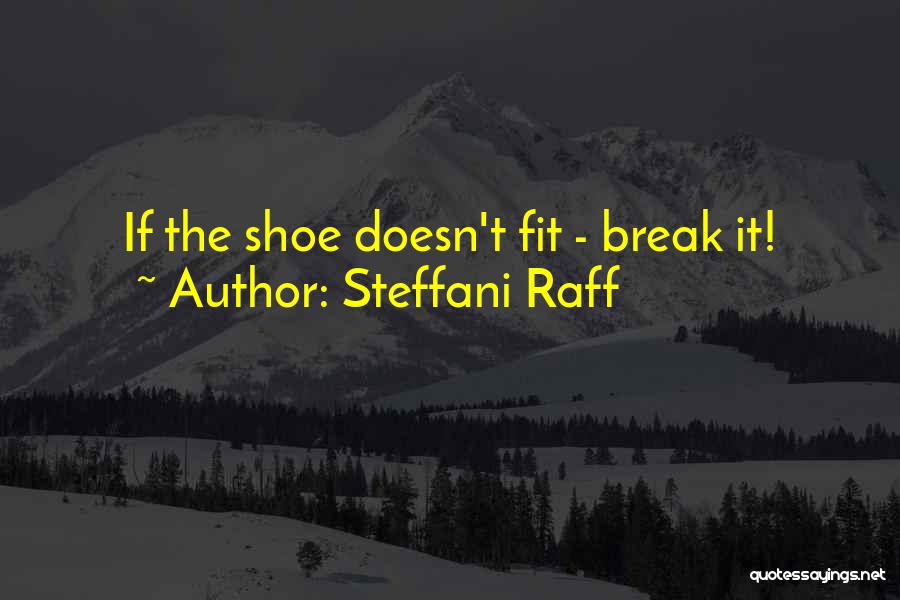 Steffani Raff Quotes: If The Shoe Doesn't Fit - Break It!