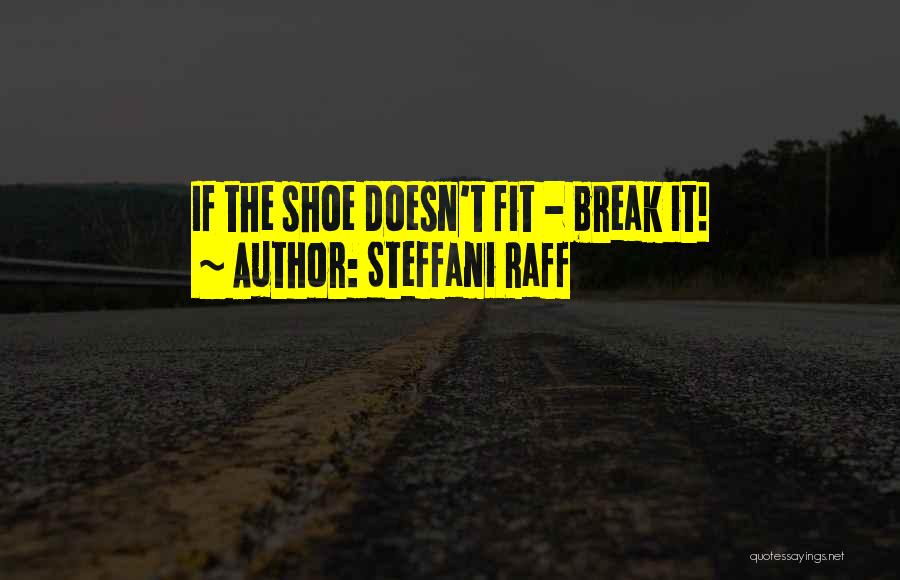 Steffani Raff Quotes: If The Shoe Doesn't Fit - Break It!