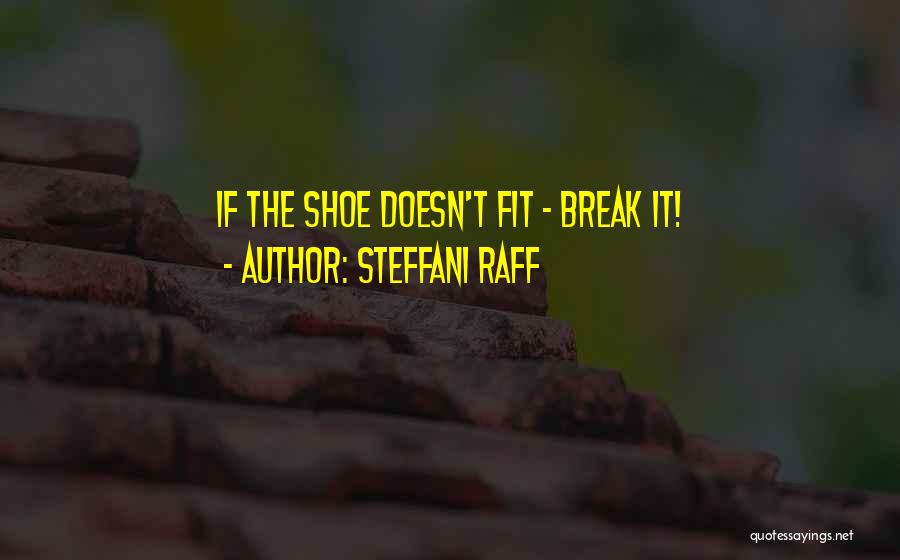 Steffani Raff Quotes: If The Shoe Doesn't Fit - Break It!