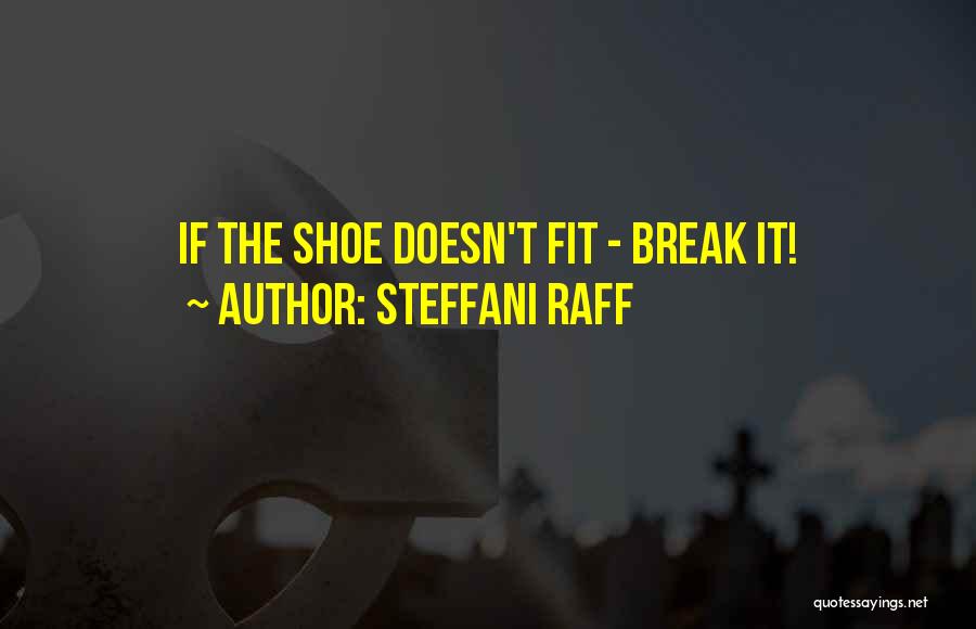 Steffani Raff Quotes: If The Shoe Doesn't Fit - Break It!