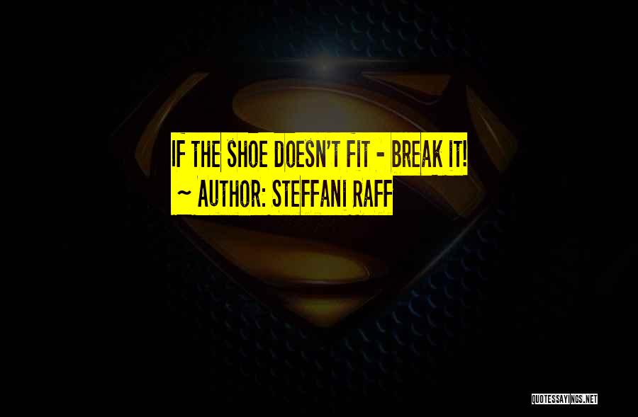 Steffani Raff Quotes: If The Shoe Doesn't Fit - Break It!