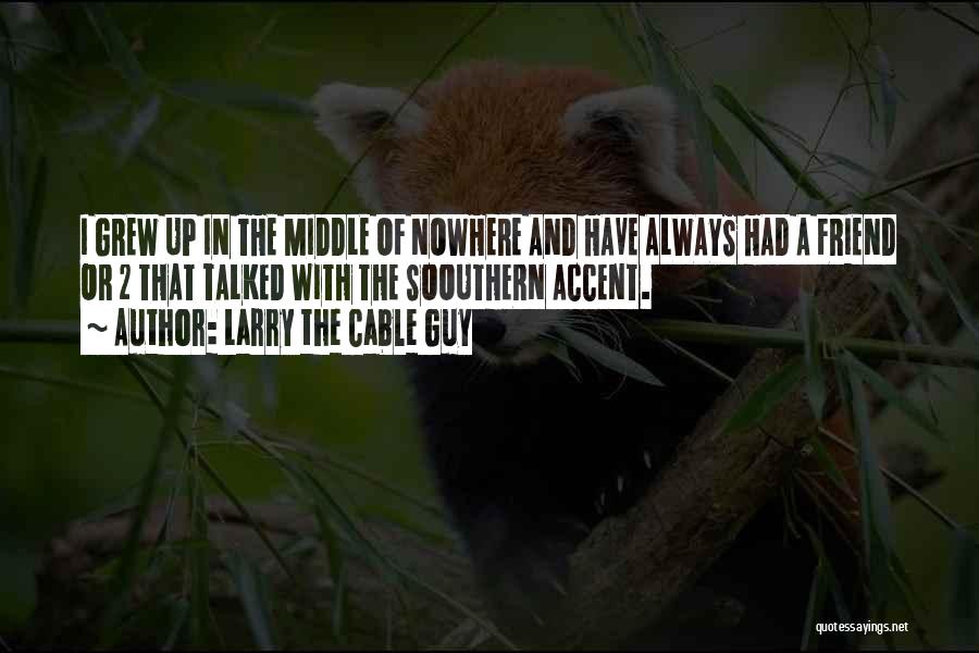 Larry The Cable Guy Quotes: I Grew Up In The Middle Of Nowhere And Have Always Had A Friend Or 2 That Talked With The