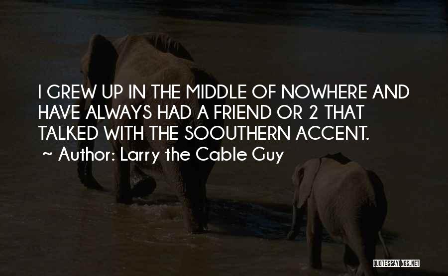 Larry The Cable Guy Quotes: I Grew Up In The Middle Of Nowhere And Have Always Had A Friend Or 2 That Talked With The