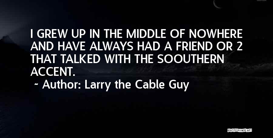 Larry The Cable Guy Quotes: I Grew Up In The Middle Of Nowhere And Have Always Had A Friend Or 2 That Talked With The