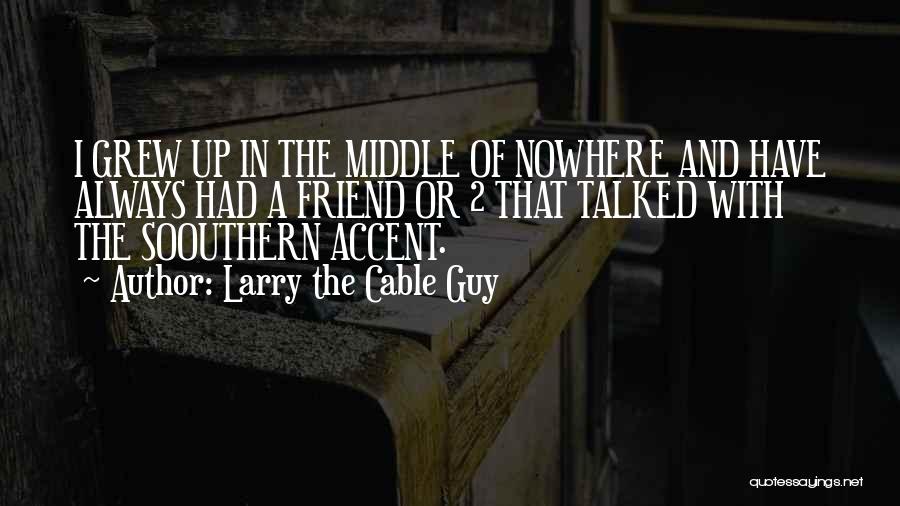 Larry The Cable Guy Quotes: I Grew Up In The Middle Of Nowhere And Have Always Had A Friend Or 2 That Talked With The