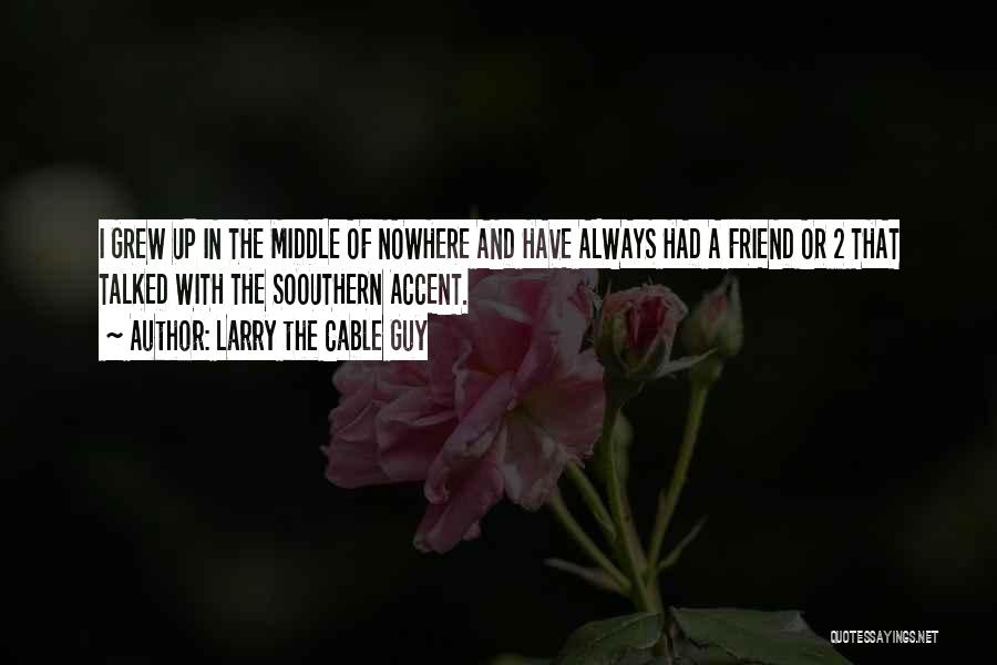 Larry The Cable Guy Quotes: I Grew Up In The Middle Of Nowhere And Have Always Had A Friend Or 2 That Talked With The