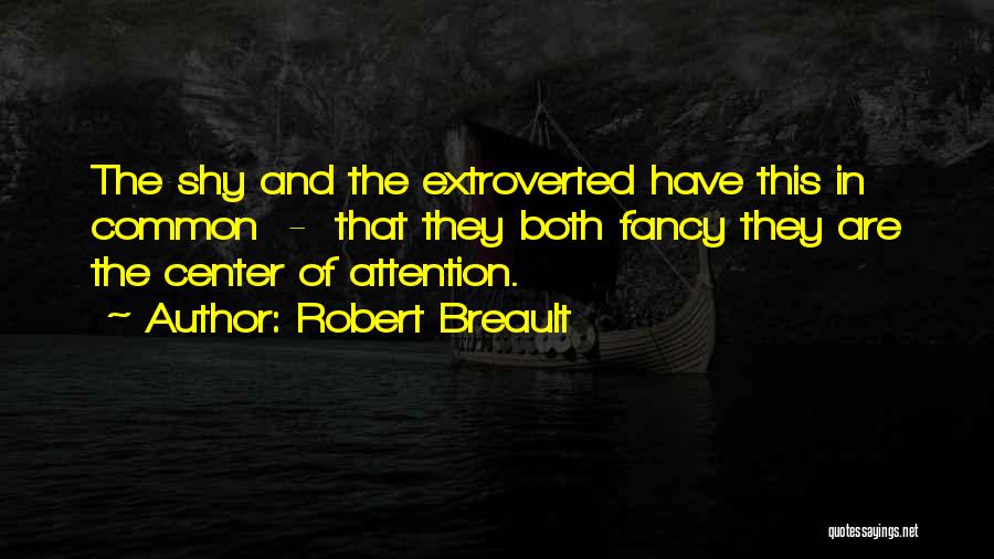 Robert Breault Quotes: The Shy And The Extroverted Have This In Common - That They Both Fancy They Are The Center Of Attention.