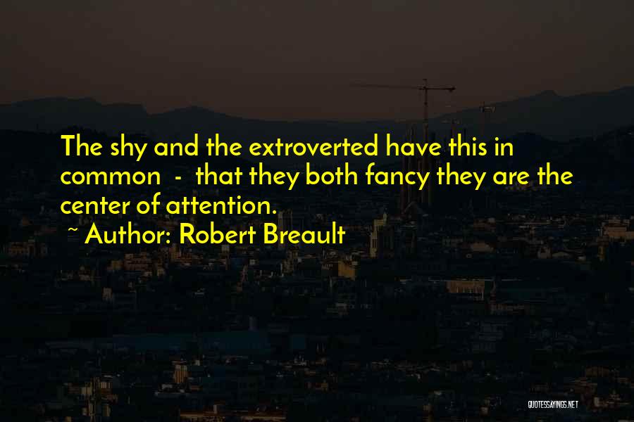 Robert Breault Quotes: The Shy And The Extroverted Have This In Common - That They Both Fancy They Are The Center Of Attention.