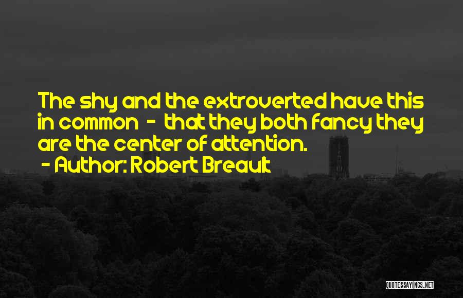 Robert Breault Quotes: The Shy And The Extroverted Have This In Common - That They Both Fancy They Are The Center Of Attention.
