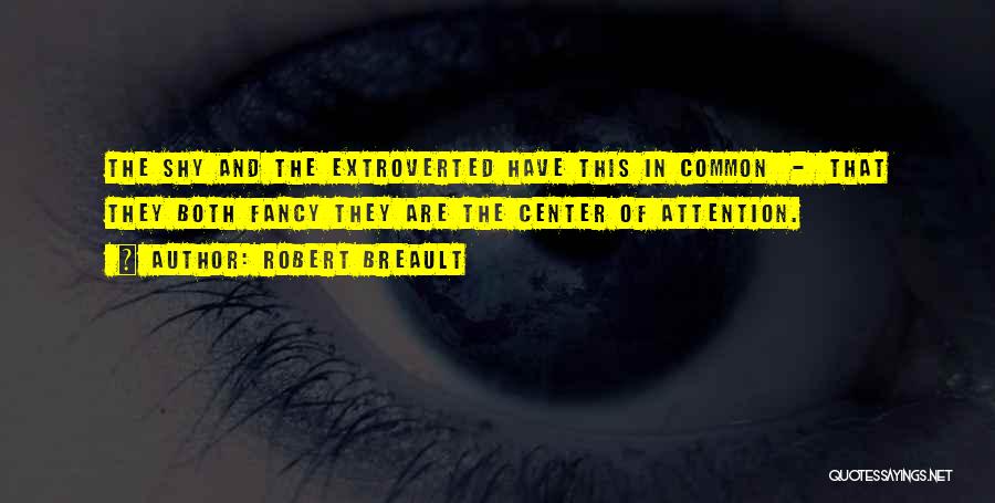 Robert Breault Quotes: The Shy And The Extroverted Have This In Common - That They Both Fancy They Are The Center Of Attention.