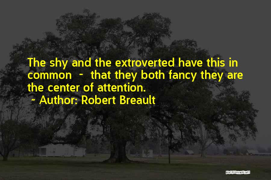 Robert Breault Quotes: The Shy And The Extroverted Have This In Common - That They Both Fancy They Are The Center Of Attention.