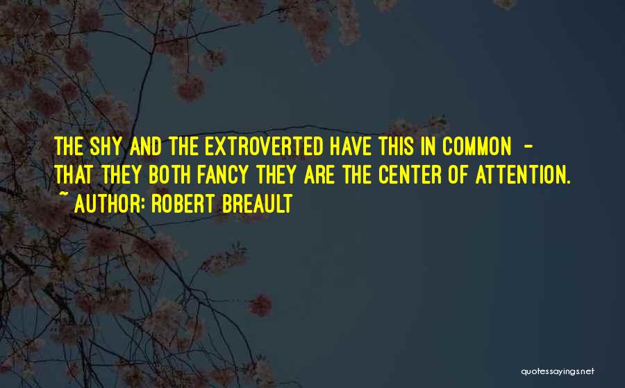 Robert Breault Quotes: The Shy And The Extroverted Have This In Common - That They Both Fancy They Are The Center Of Attention.