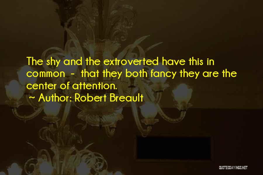 Robert Breault Quotes: The Shy And The Extroverted Have This In Common - That They Both Fancy They Are The Center Of Attention.
