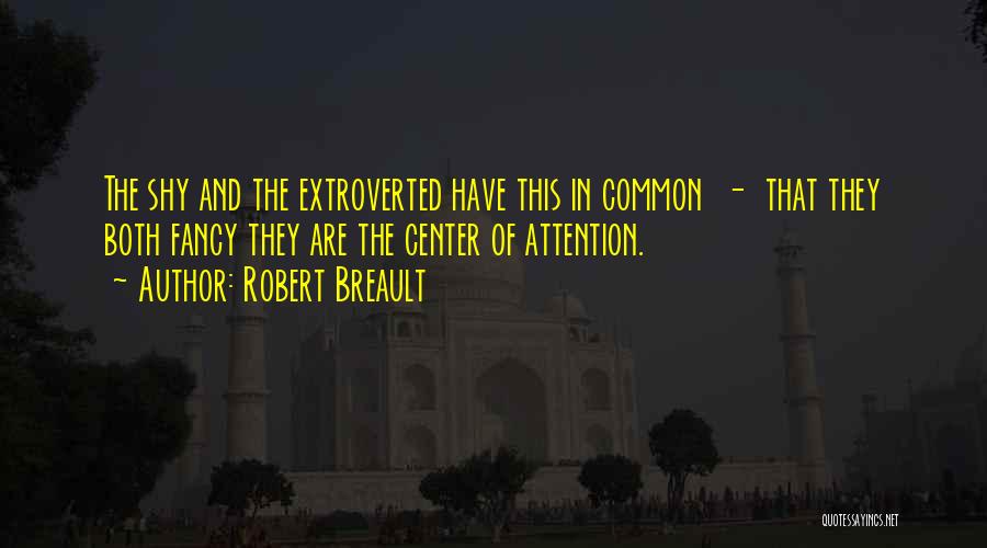 Robert Breault Quotes: The Shy And The Extroverted Have This In Common - That They Both Fancy They Are The Center Of Attention.