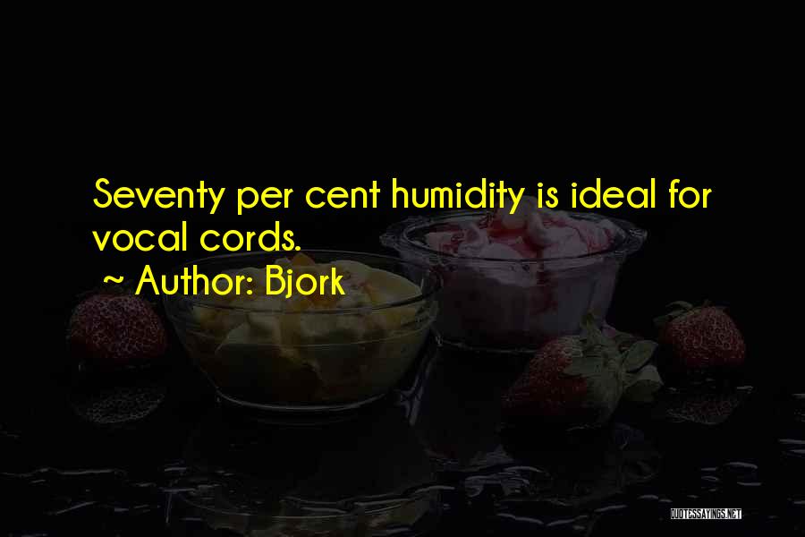 Bjork Quotes: Seventy Per Cent Humidity Is Ideal For Vocal Cords.