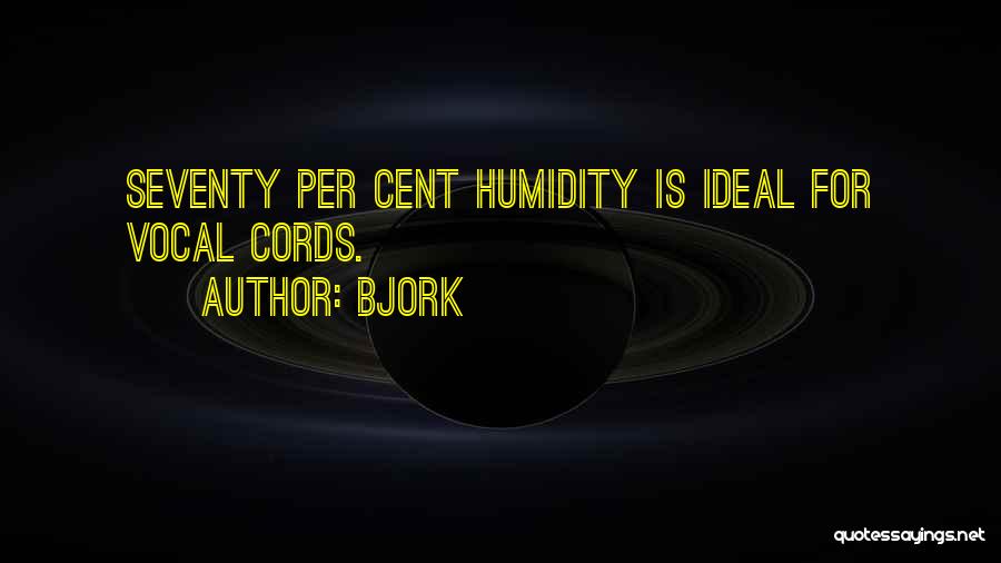 Bjork Quotes: Seventy Per Cent Humidity Is Ideal For Vocal Cords.