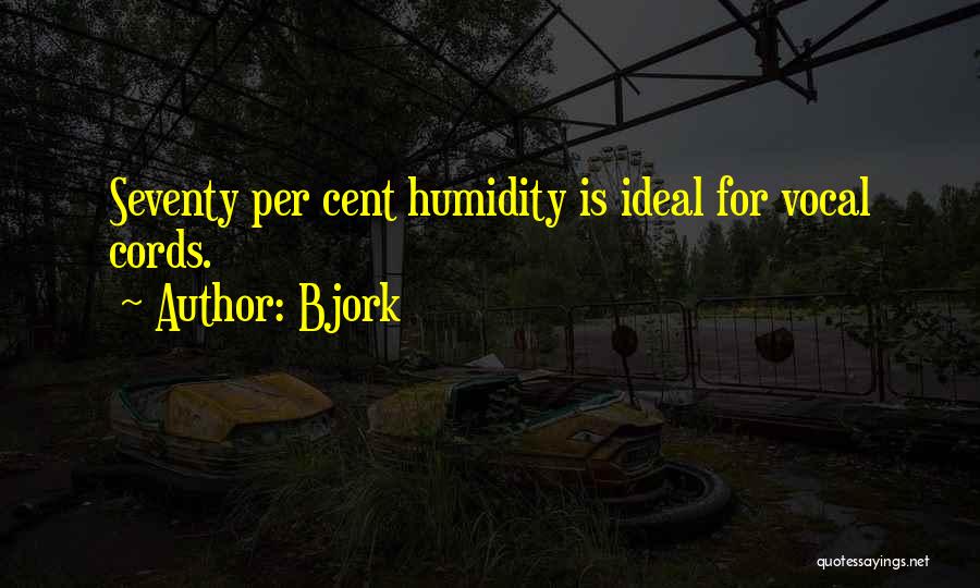 Bjork Quotes: Seventy Per Cent Humidity Is Ideal For Vocal Cords.