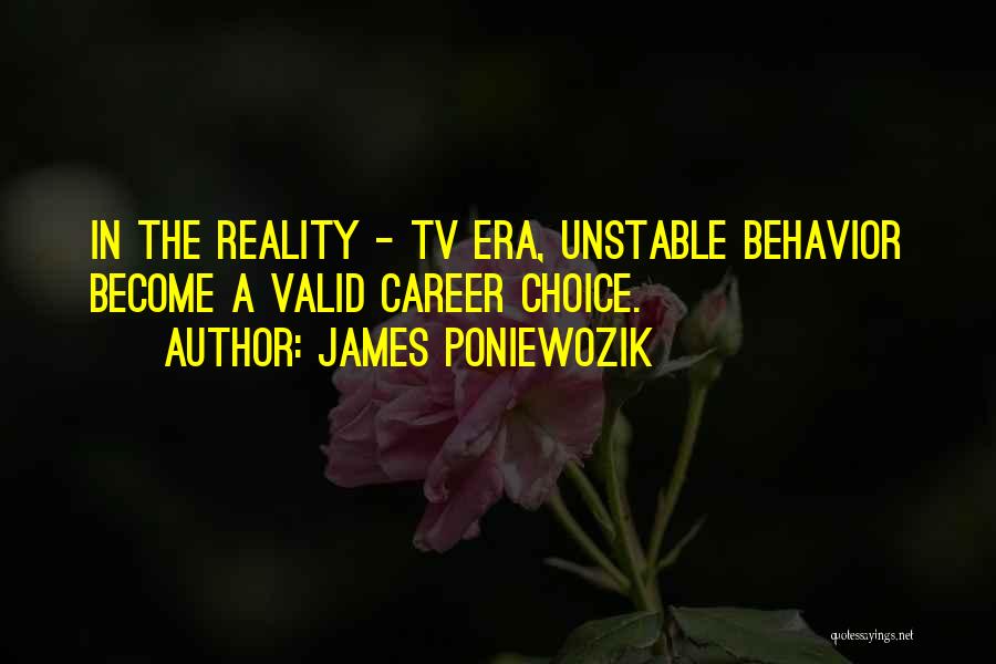 James Poniewozik Quotes: In The Reality - Tv Era, Unstable Behavior Become A Valid Career Choice.