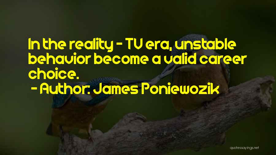 James Poniewozik Quotes: In The Reality - Tv Era, Unstable Behavior Become A Valid Career Choice.