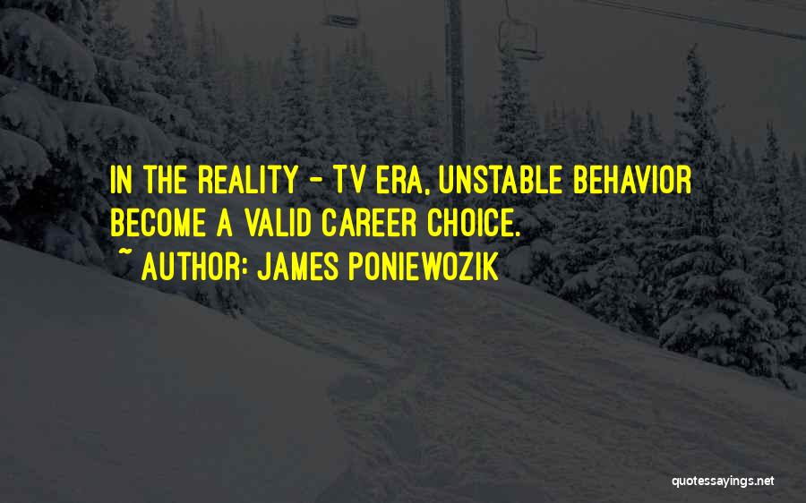 James Poniewozik Quotes: In The Reality - Tv Era, Unstable Behavior Become A Valid Career Choice.