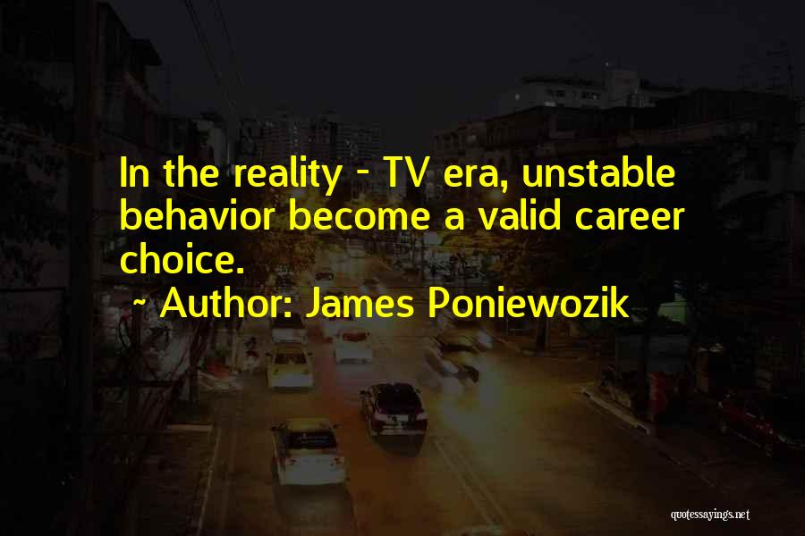 James Poniewozik Quotes: In The Reality - Tv Era, Unstable Behavior Become A Valid Career Choice.