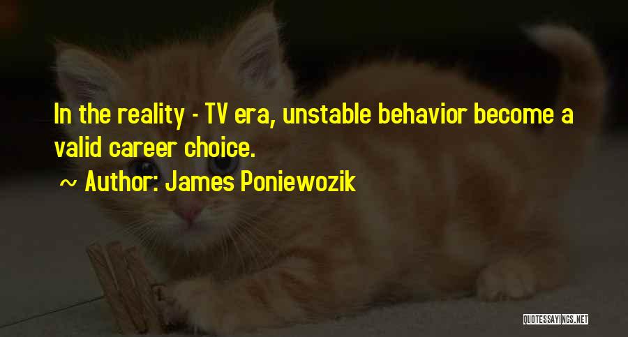 James Poniewozik Quotes: In The Reality - Tv Era, Unstable Behavior Become A Valid Career Choice.