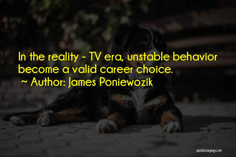 James Poniewozik Quotes: In The Reality - Tv Era, Unstable Behavior Become A Valid Career Choice.