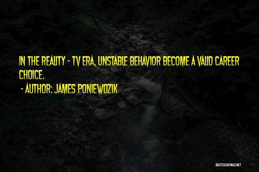 James Poniewozik Quotes: In The Reality - Tv Era, Unstable Behavior Become A Valid Career Choice.