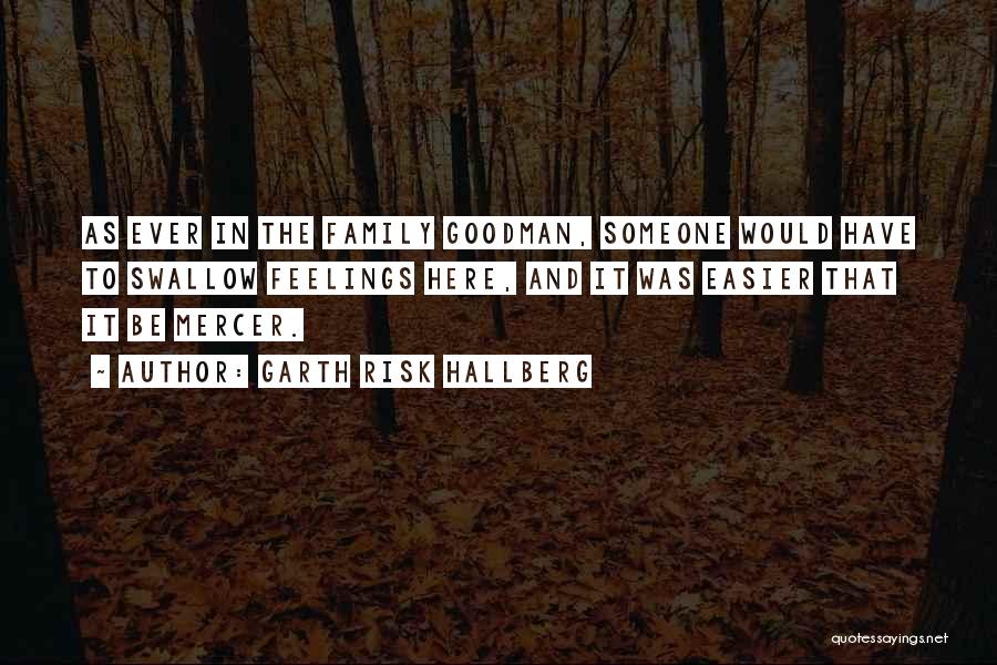 Garth Risk Hallberg Quotes: As Ever In The Family Goodman, Someone Would Have To Swallow Feelings Here, And It Was Easier That It Be