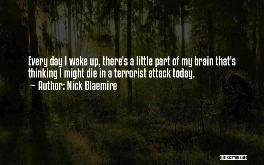 Nick Blaemire Quotes: Every Day I Wake Up, There's A Little Part Of My Brain That's Thinking I Might Die In A Terrorist