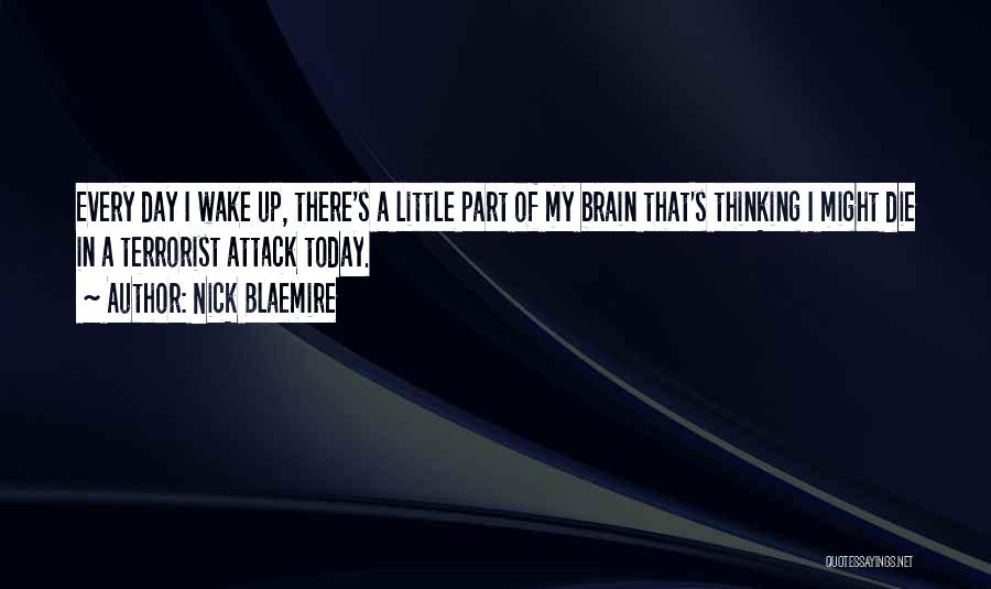 Nick Blaemire Quotes: Every Day I Wake Up, There's A Little Part Of My Brain That's Thinking I Might Die In A Terrorist