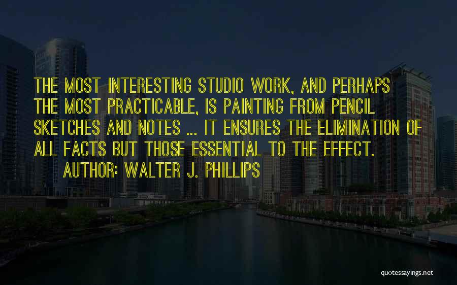 Walter J. Phillips Quotes: The Most Interesting Studio Work, And Perhaps The Most Practicable, Is Painting From Pencil Sketches And Notes ... It Ensures