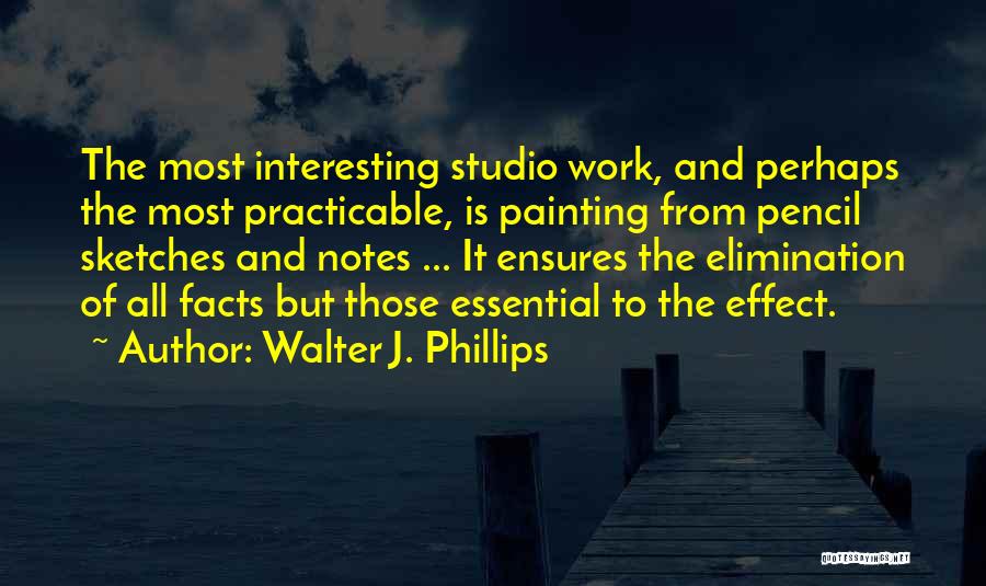 Walter J. Phillips Quotes: The Most Interesting Studio Work, And Perhaps The Most Practicable, Is Painting From Pencil Sketches And Notes ... It Ensures