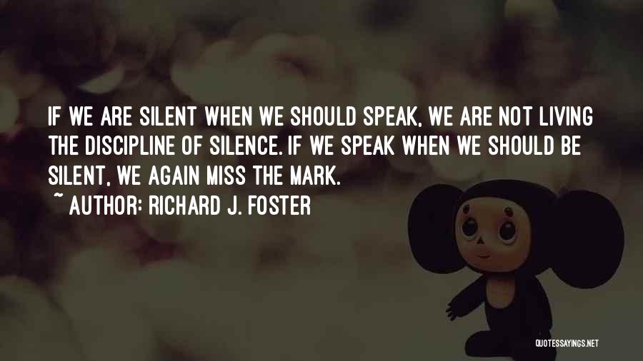 Richard J. Foster Quotes: If We Are Silent When We Should Speak, We Are Not Living The Discipline Of Silence. If We Speak When