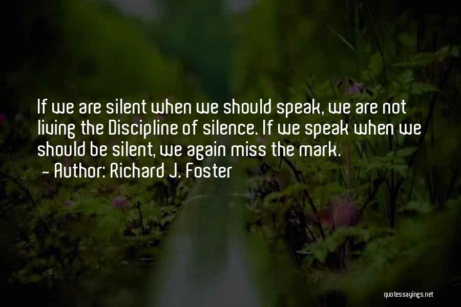 Richard J. Foster Quotes: If We Are Silent When We Should Speak, We Are Not Living The Discipline Of Silence. If We Speak When