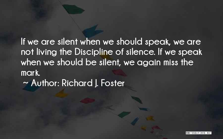 Richard J. Foster Quotes: If We Are Silent When We Should Speak, We Are Not Living The Discipline Of Silence. If We Speak When