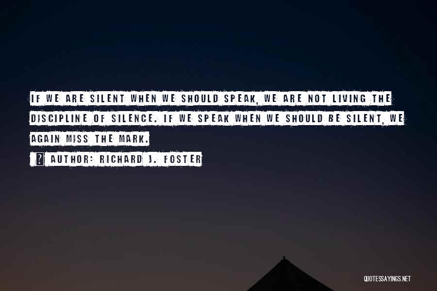 Richard J. Foster Quotes: If We Are Silent When We Should Speak, We Are Not Living The Discipline Of Silence. If We Speak When