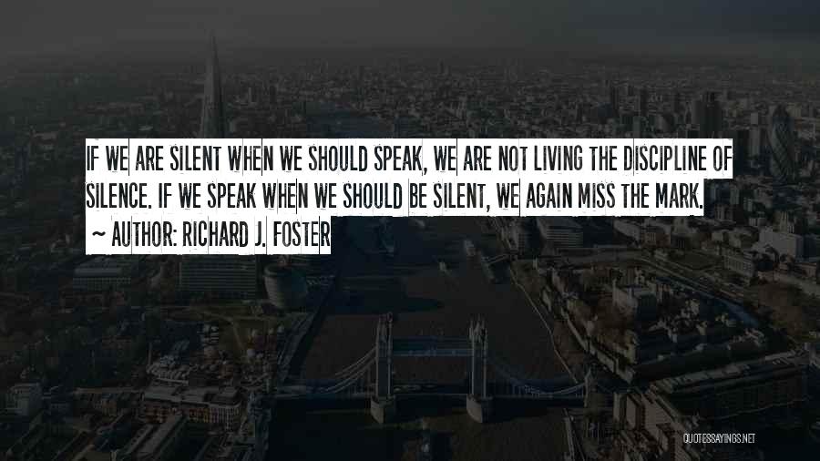 Richard J. Foster Quotes: If We Are Silent When We Should Speak, We Are Not Living The Discipline Of Silence. If We Speak When