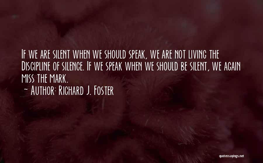 Richard J. Foster Quotes: If We Are Silent When We Should Speak, We Are Not Living The Discipline Of Silence. If We Speak When