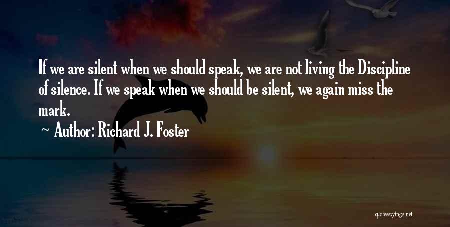 Richard J. Foster Quotes: If We Are Silent When We Should Speak, We Are Not Living The Discipline Of Silence. If We Speak When