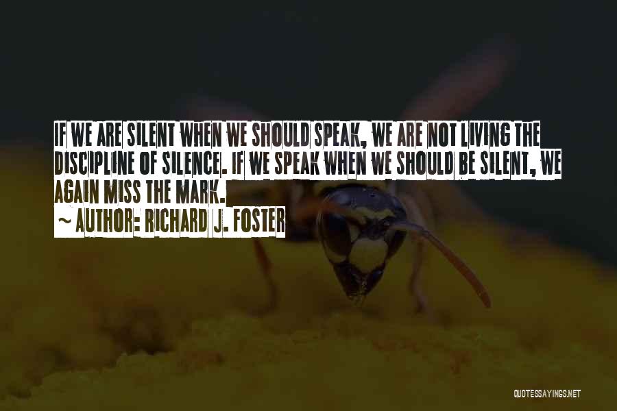 Richard J. Foster Quotes: If We Are Silent When We Should Speak, We Are Not Living The Discipline Of Silence. If We Speak When